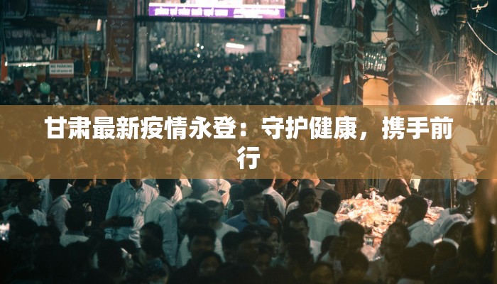 甘肃最新疫情永登：守护健康，携手前行