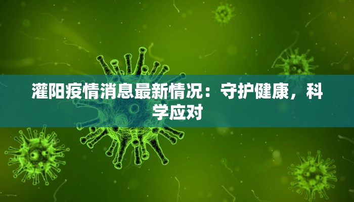 灌阳疫情消息最新情况:守护健康,科学应对 灌阳疫情消息最新情况:守护健康,科学应对