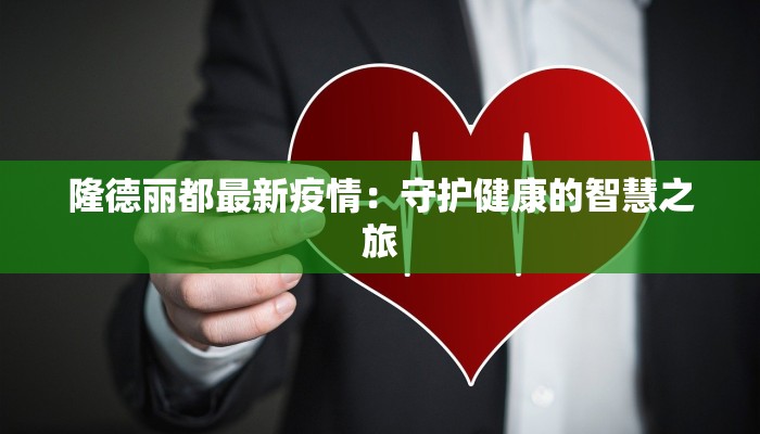 隆德丽都最新疫情:守护健康的智慧之旅 隆德丽都最新疫情:守护健康的智慧之旅