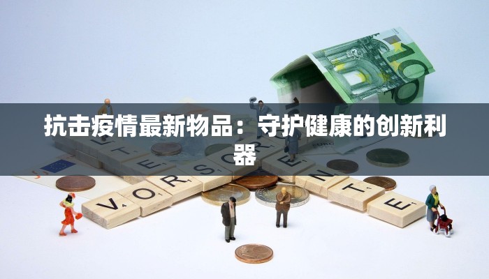 抗击疫情最新物品：守护健康的创新利器
