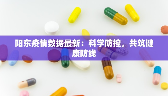 阳东疫情数据最新:科学防控,共筑健康防线 阳东疫情数据最新:科学防控,共筑健康防线