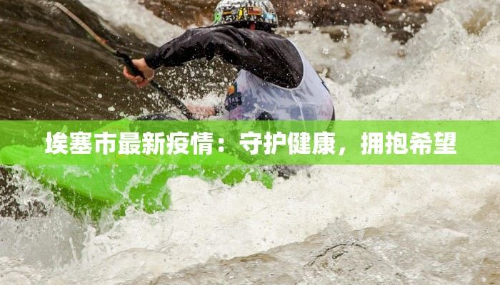埃塞市最新疫情:守护健康,拥抱希望 埃塞市最新疫情:守护健康,拥抱希望