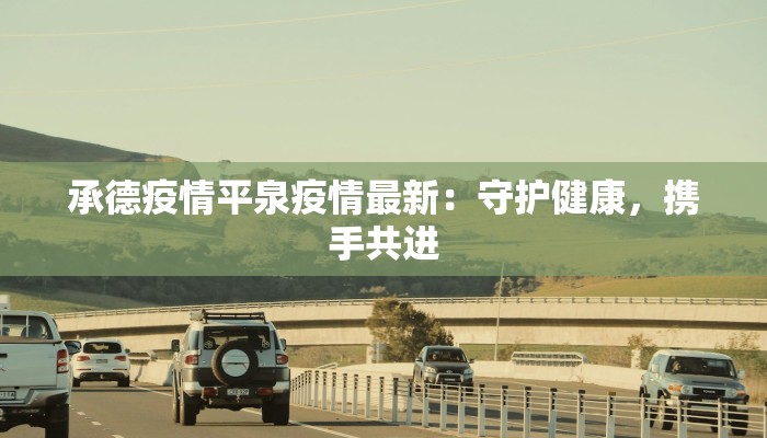 承德疫情平泉疫情最新：守护健康，携手共进