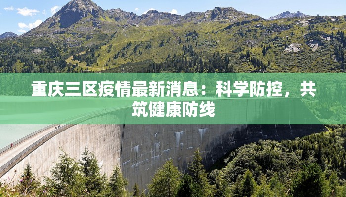 重庆三区疫情最新消息:科学防控,共筑健康防线 重庆三区疫情最新消息:科学防控,共筑健康防线