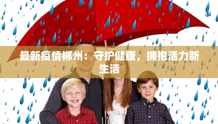 最新疫情郴州:守护健康,拥抱活力新生活 最新疫情郴州:守护健康,拥抱活力新生活
