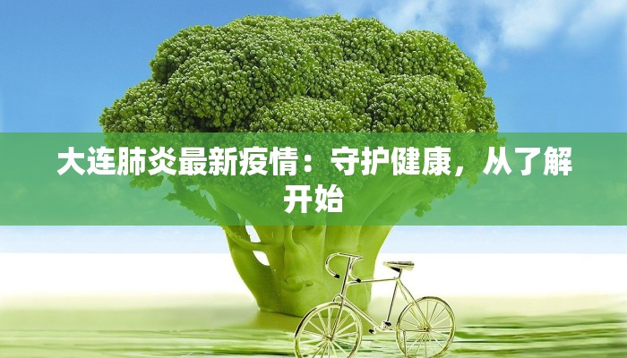 大连肺炎最新疫情：守护健康，从了解开始