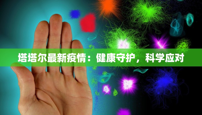 塔塔尔最新疫情:健康守护,科学应对 塔塔尔最新疫情:健康守护,科学应对