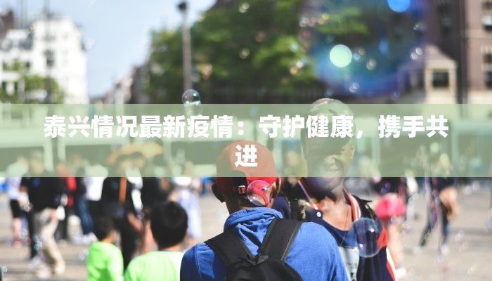 泰兴情况最新疫情：守护健康，携手共进