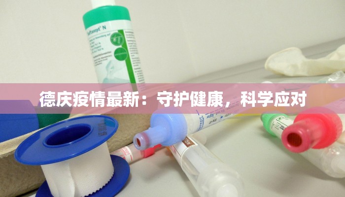 德庆疫情最新:守护健康,科学应对 德庆疫情最新:守护健康,科学应对