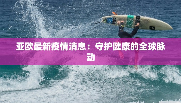 亚欧最新疫情消息：守护健康的全球脉动