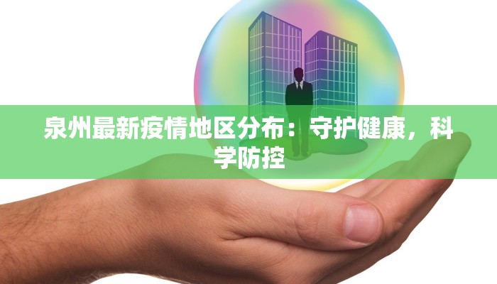 泉州最新疫情地区分布:守护健康,科学防控 泉州最新疫情地区分布:守护健康,科学防控