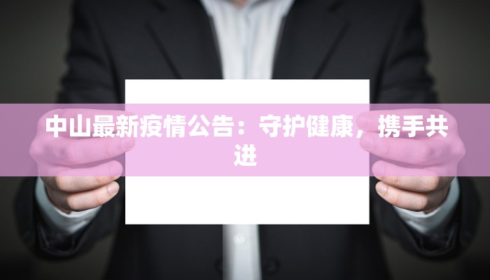 中山最新疫情公告:守护健康,携手共进 中山最新疫情公告:守护健康,携手共进