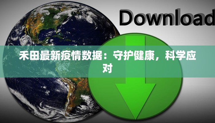 禾田最新疫情数据:守护健康,科学应对 禾田最新疫情数据:守护健康,科学应对
