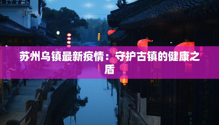 苏州乌镇最新疫情:守护古镇的健康之盾 苏州乌镇最新疫情:守护古镇的健康之盾