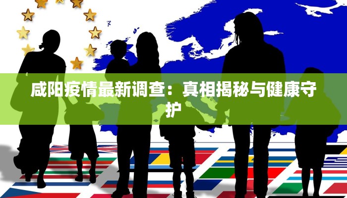 咸阳疫情最新调查：真相揭秘与健康守护