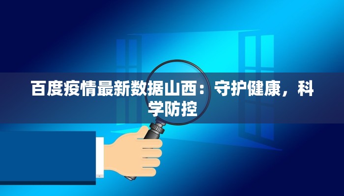 百度疫情最新数据山西:守护健康,科学防控 百度疫情最新数据山西:守护健康,科学防控