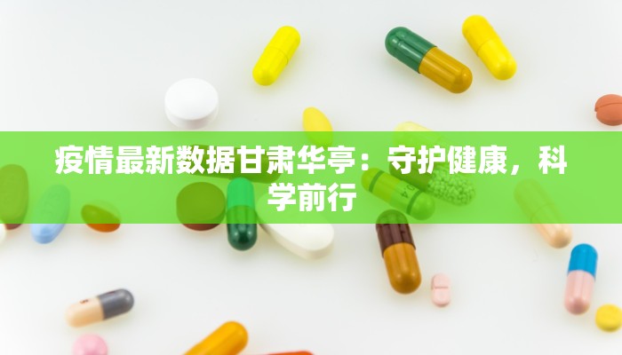 疫情最新数据甘肃华亭:守护健康,科学前行 疫情最新数据甘肃华亭:守护健康,科学前行