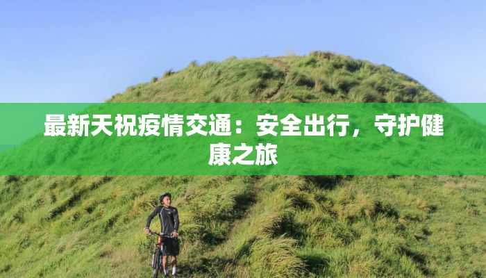 最新天祝疫情交通：安全出行，守护健康之旅