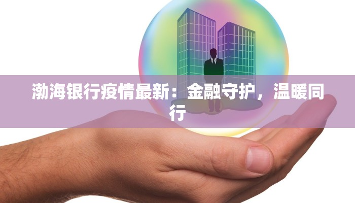 渤海银行疫情最新：金融守护，温暖同行