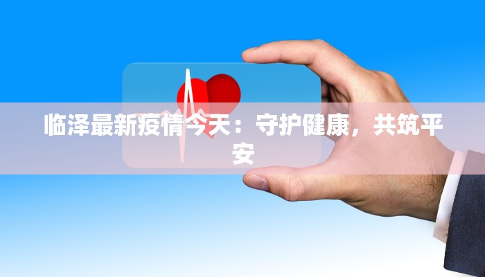 临泽最新疫情今天：守护健康，共筑平安