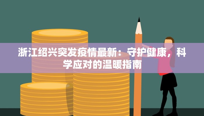 浙江绍兴突发疫情最新:守护健康,科学应对的温暖指南 浙江绍兴突发疫情最新:守护健康,科学应对的温暖指南