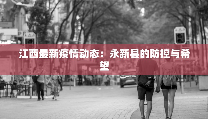 江西最新疫情动态:永新县的防控与希望 江西最新疫情动态:永新县的防控与希望