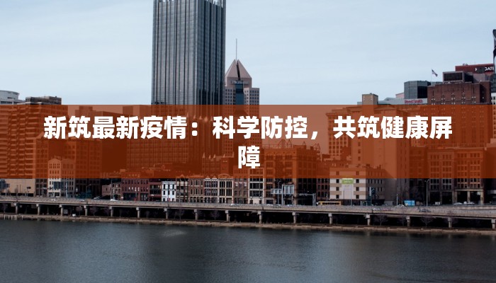 新筑最新疫情:科学防控,共筑健康屏障 新筑最新疫情:科学防控,共筑健康屏障