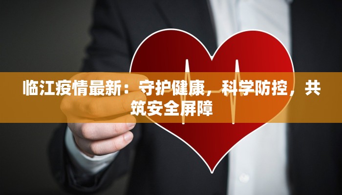 临江疫情最新:守护健康,科学防控,共筑安全屏障 临江疫情最新:守护健康,科学防控,共筑安全屏障