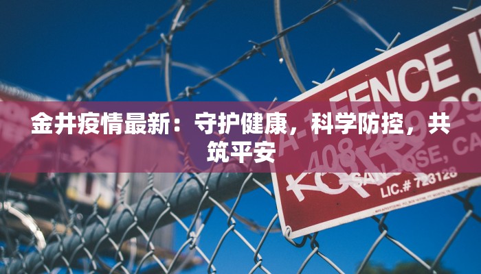 金井疫情最新:守护健康,科学防控,共筑平安 金井疫情最新:守护健康,科学防控,共筑平安