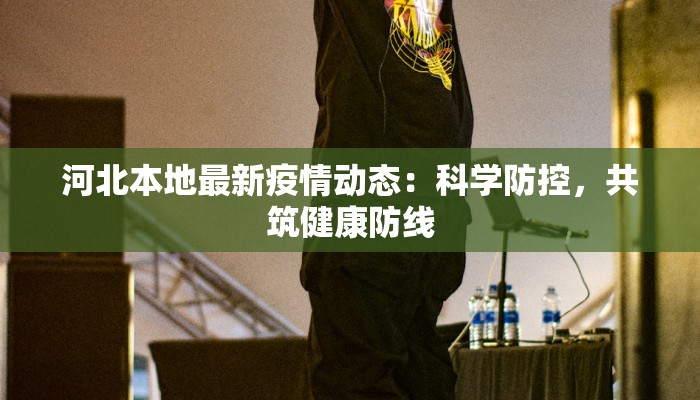 河北本地最新疫情动态：科学防控，共筑健康防线
