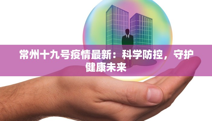 常州十九号疫情最新:科学防控,守护健康未来 常州十九号疫情最新:科学防控,守护健康未来