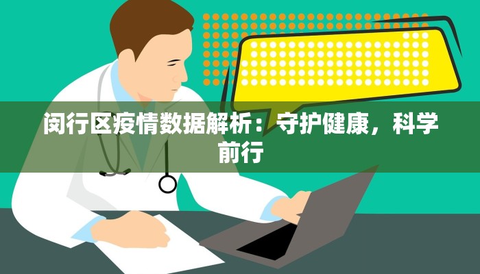 闵行区疫情数据解析:守护健康,科学前行 闵行区疫情数据解析:守护健康,科学前行