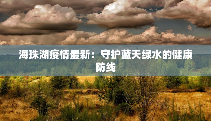 海珠湖疫情最新:守护蓝天绿水的健康防线 海珠湖疫情最新:守护蓝天绿水的健康防线