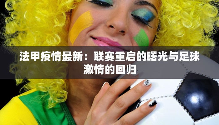法甲疫情最新:联赛重启的曙光与足球激情的回归 法甲疫情最新:联赛重启的曙光与足球激情的回归