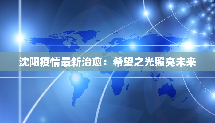 沈阳疫情最新治愈:希望之光照亮未来 沈阳疫情最新治愈:希望之光照亮未来