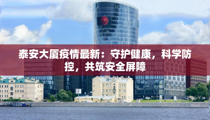 泰安大厦疫情最新:守护健康,科学防控,共筑安全屏障 泰安大厦疫情最新:守护健康,科学防控,共筑安全屏障