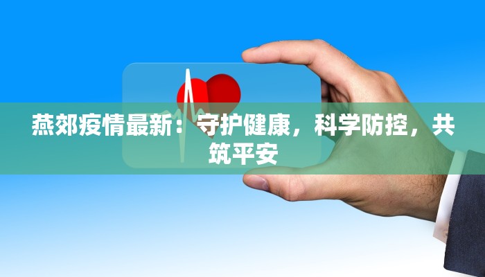 燕郊疫情最新:守护健康,科学防控,共筑平安 燕郊疫情最新:守护健康,科学防控,共筑平安