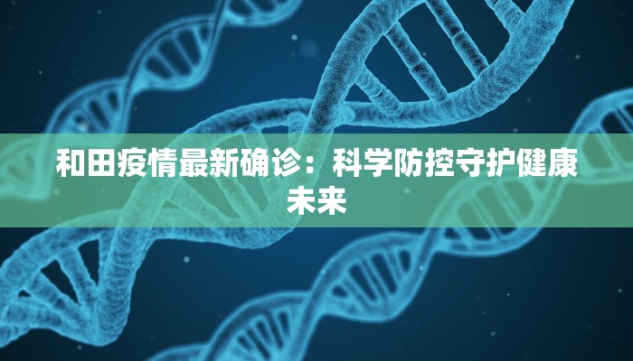 和田疫情最新确诊:科学防控守护健康未来 和田疫情最新确诊:科学防控守护健康未来