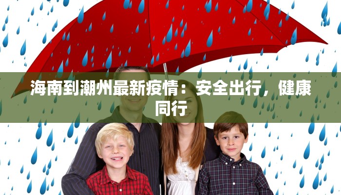 海南到潮州最新疫情:安全出行,健康同行 海南到潮州最新疫情:安全出行,健康同行