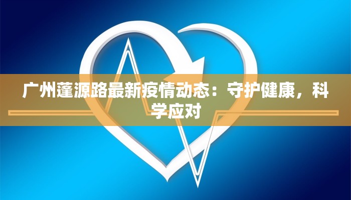 广州蓬源路最新疫情动态:守护健康,科学应对 广州蓬源路最新疫情动态:守护健康,科学应对