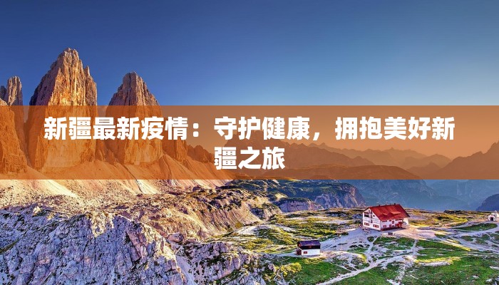 新疆最新疫情：守护健康，拥抱美好新疆之旅