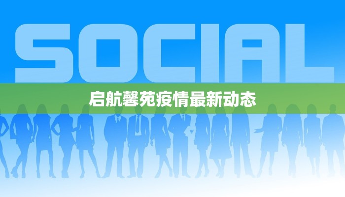 启航馨苑疫情最新动态 启航馨苑疫情最新动态