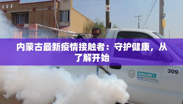 内蒙古最新疫情接触者:守护健康,从了解开始 内蒙古最新疫情接触者:守护健康,从了解开始