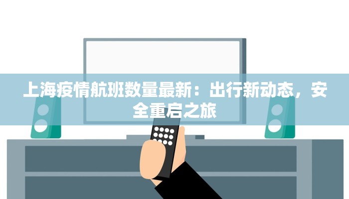 上海疫情航班数量最新:出行新动态,安全重启之旅 上海疫情航班数量最新:出行新动态,安全重启之旅