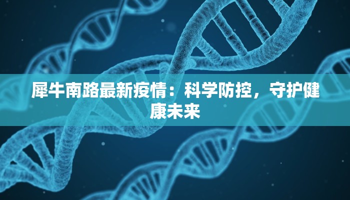 犀牛南路最新疫情:科学防控,守护健康未来 犀牛南路最新疫情:科学防控,守护健康未来