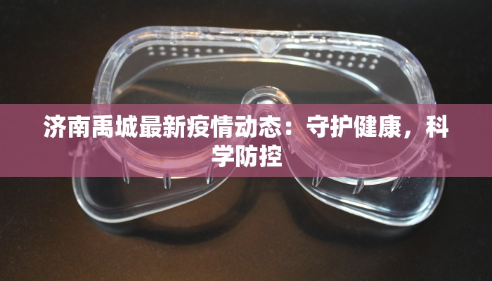济南禹城最新疫情动态：守护健康，科学防控