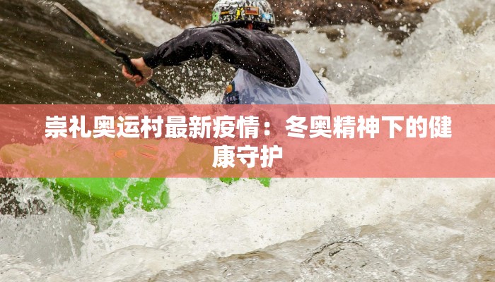 崇礼奥运村最新疫情：冬奥精神下的健康守护