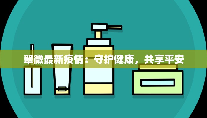 翠微最新疫情:守护健康,共享平安 翠微最新疫情:守护健康,共享平安