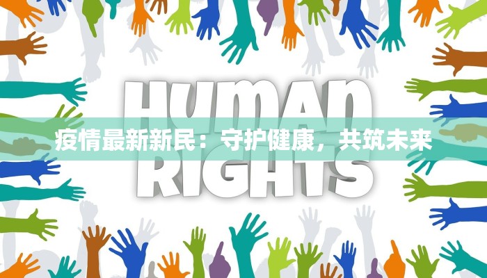 疫情最新新民:守护健康,共筑未来 疫情最新新民:守护健康,共筑未来