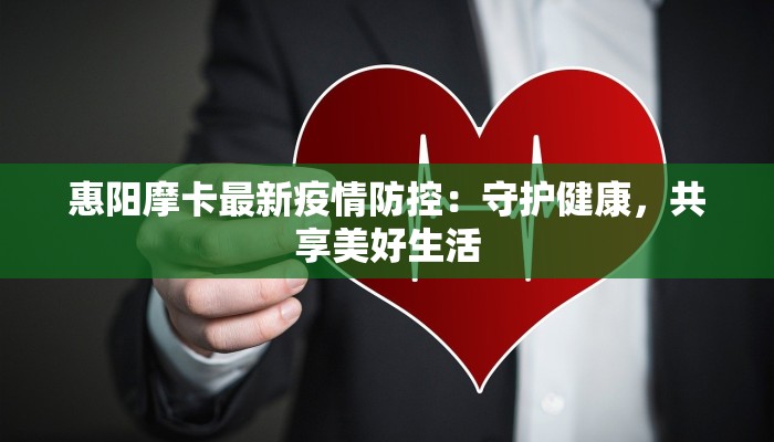 惠阳摩卡最新疫情防控:守护健康,共享美好生活 惠阳摩卡最新疫情防控:守护健康,共享美好生活